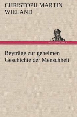 Cover of Beytrage Zur Geheimen Geschichte Der Menschheit