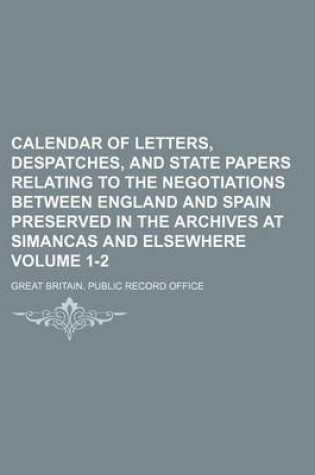 Cover of Calendar of Letters, Despatches, and State Papers Relating to the Negotiations Between England and Spain Preserved in the Archives at Simancas and Elsewhere Volume 1-2