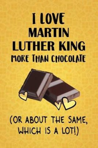 Cover of I Love Martin Luther King More Than Chocolate (Or About The Same, Which Is A Lot!)