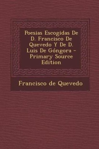 Cover of Poesias Escogidas de D. Francisco de Quevedo y de D. Luis de Gongora - Primary Source Edition