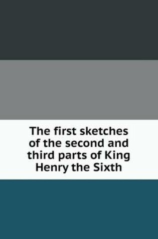 Cover of The first sketches of the second and third parts of King Henry the Sixth