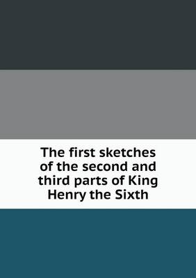 Book cover for The first sketches of the second and third parts of King Henry the Sixth