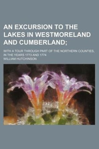 Cover of An Excursion to the Lakes in Westmoreland and Cumberland; With a Tour Through Part of the Northern Counties, in the Years 1773 and 1774