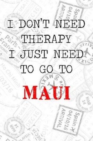 Cover of I Don't Need Therapy I Just Need To Go To Maui