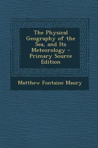 Cover of The Physical Geography of the Sea, and Its Meteorology - Primary Source Edition