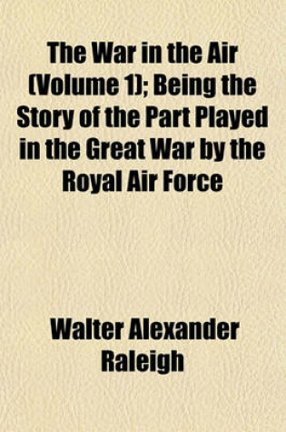 Cover of The War in the Air (Volume 1); Being the Story of the Part Played in the Great War by the Royal Air Force