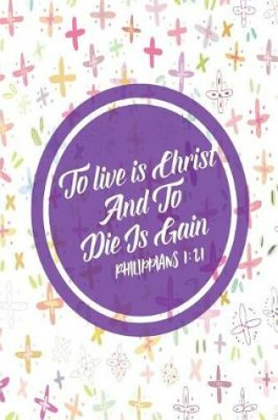 Cover of To Live Is Christ, and to Die Is Gain