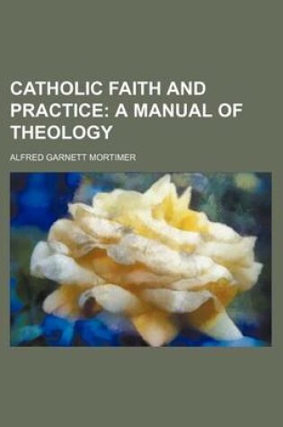 Cover of Catholic Faith and Practice; A Manual of Theology