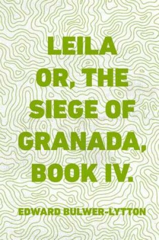 Cover of Leila Or, the Siege of Granada, Book IV.