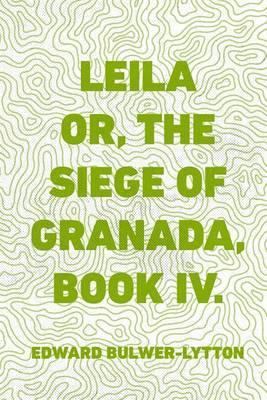Book cover for Leila Or, the Siege of Granada, Book IV.