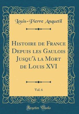 Book cover for Histoire de France Depuis Les Gaulois Jusqu'à La Mort de Louis XVI, Vol. 6 (Classic Reprint)