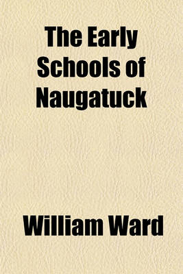 Book cover for The Early Schools of Naugatuck; A Brief History of Our Schools, Teachers, Text Books, Etc., from 1730-1850