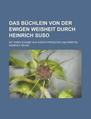 Book cover for Das Buchlein Von Der Ewigen Weisheit Durch Heinrich Suso; Mit Einer Zugabe Aus Suso's Predigten Und Briefen