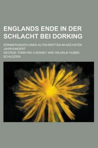 Cover of Englands Ende in Der Schlacht Bei Dorking; Erinnerungen Eines Alten Britten Im Nachsten Jahrhundert