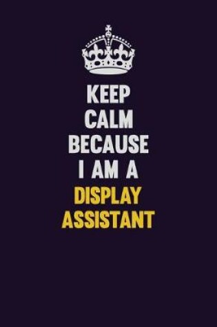 Cover of Keep Calm Because I Am A Display Assistant