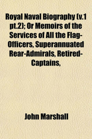 Cover of Royal Naval Biography (V.1 PT.2); Or Memoirs of the Services of All the Flag-Officers, Superannuated Rear-Admirals, Retired-Captains,