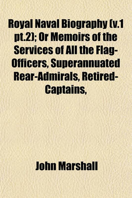 Book cover for Royal Naval Biography (V.1 PT.2); Or Memoirs of the Services of All the Flag-Officers, Superannuated Rear-Admirals, Retired-Captains,