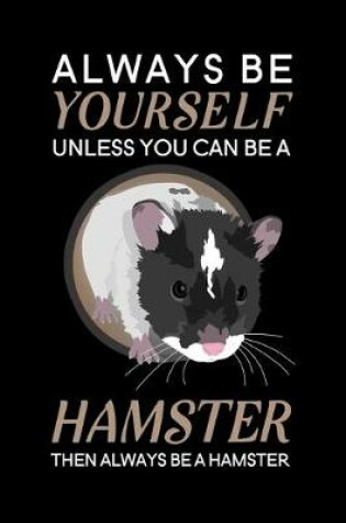 Cover of Always Be Yourself Unless You Can Be A Hamster Then Always Be A Hamster