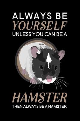 Book cover for Always Be Yourself Unless You Can Be A Hamster Then Always Be A Hamster