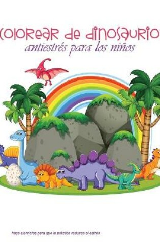 Cover of colorear de dinosaurios antiestrés para los niños