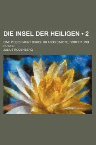 Cover of Die Insel Der Heiligen (2); Eine Pilgerfahrt Durch Irlands Stadte, Dorfer Und Ruinen