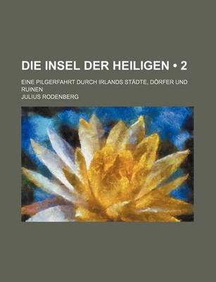 Book cover for Die Insel Der Heiligen (2); Eine Pilgerfahrt Durch Irlands Stadte, Dorfer Und Ruinen