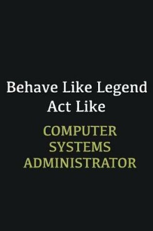 Cover of Behave like Legend Act Like Computer Systems Administrator