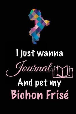 Book cover for I Just Wanna Journal And Pet My Bichon Frise