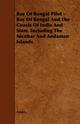 Book cover for Bay Of Bengal Pilot - Bay Of Bengal And The Coasts Of India And Siam, Including The Nicobar And Andaman Islands