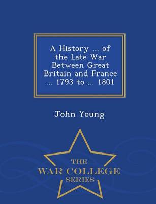 Book cover for A History ... of the Late War Between Great Britain and France ... 1793 to ... 1801 - War College Series