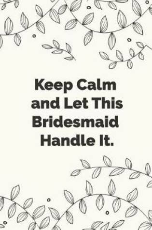 Cover of Keep Calm and Let This Bridesmaid Handle It