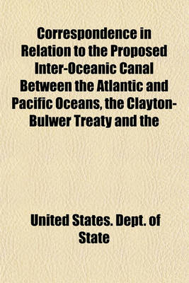 Book cover for Correspondence in Relation to the Proposed Inter-Oceanic Canal Between the Atlantic and Pacific Oceans, the Clayton-Bulwer Treaty and the