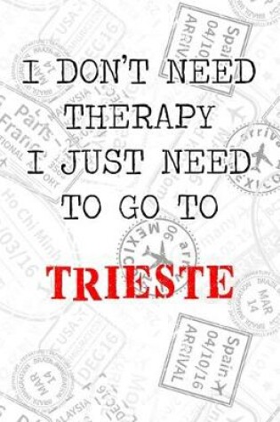 Cover of I Don't Need Therapy I Just Need To Go To Trieste