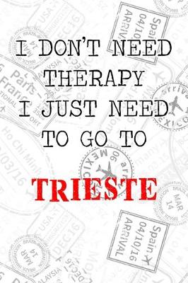 Book cover for I Don't Need Therapy I Just Need To Go To Trieste