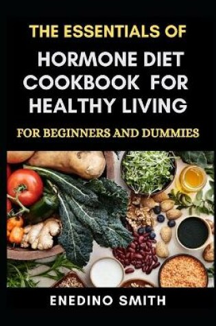 Cover of The Essentials Of Hormone Diet Cookbook For Healthy Living For Beginners And Dummies