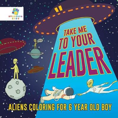 Book cover for Take Me to Your Leader Aliens Coloring for 6 Year Old Boy