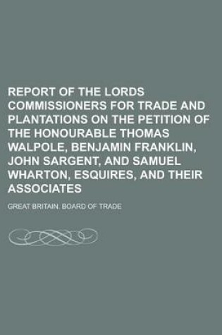 Cover of Report of the Lords Commissioners for Trade and Plantations on the Petition of the Honourable Thomas Walpole, Benjamin Franklin, John Sargent, and Sam