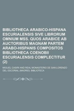 Cover of Bibliotheca Arabico-Hispana Escurialensis Sive Librorum Omnium Mss. Quos Arabice AB Auctoribus Magnam Partem Arabo-Hispanis Compositos Bibliotheca Coenobii Escurialensis Complectitur (2 )