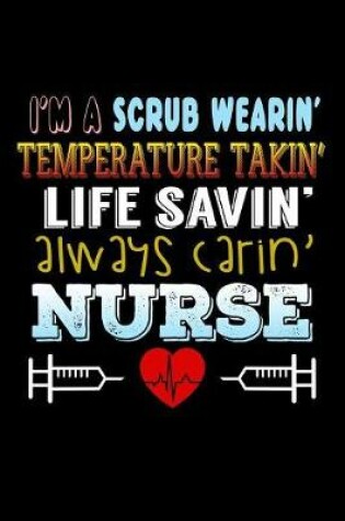 Cover of I'm a Scrub Wearin Temperature Takin Life Saving Always Carin Nurse