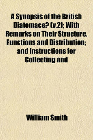 Cover of A Synopsis of the British Diatomaceae (V.2); With Remarks on Their Structure, Functions and Distribution; And Instructions for Collecting and