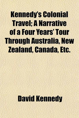 Book cover for Kennedy's Colonial Travel; A Narrative of a Four Years' Tour Through Australia, New Zealand, Canada, Etc.