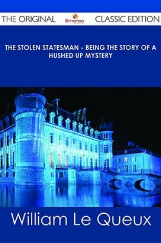 Cover of The Stolen Statesman - Being the Story of a Hushed Up Mystery - The Original Classic Edition