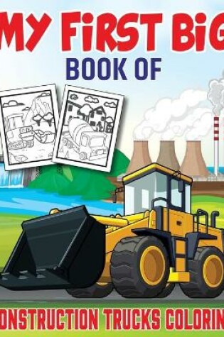 Cover of My First Big Book Of Construction Trucks Coloring