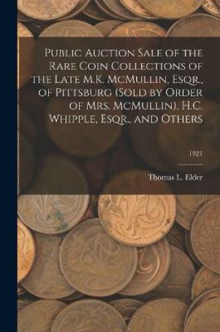 Cover of Public Auction Sale of the Rare Coin Collections of the Late M.K. McMullin, Esqr., of Pittsburg (Sold by Order of Mrs. McMullin), H.C. Whipple, Esqr., and Others; 1921