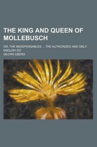 Cover of The King and Queen of Mollebusch; Or, the Indispensables ... the Authorized and Only English Ed