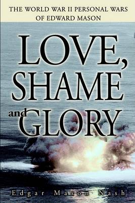 Book cover for Love, Shame and Glory:the World War II Personal Wars of Edward Mason