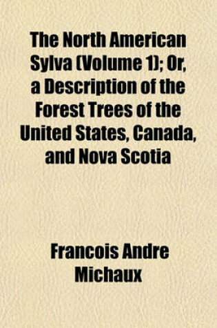 Cover of The North American Sylva (Volume 1); Or, a Description of the Forest Trees of the United States, Canada, and Nova Scotia