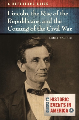 Cover of Lincoln, the Rise of the Republicans, and the Coming of the Civil War: A Reference Guide