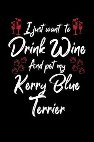 Cover of I Just Wanna Drink Wine And Pet My Kerry Blue Terrier