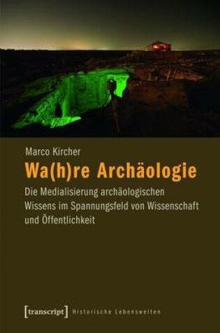 Cover of Wa(h)Re Archaologie: Die Medialisierung Archaologischen Wissens Im Spannungsfeld Von Wissenschaft Und Offentlichkeit